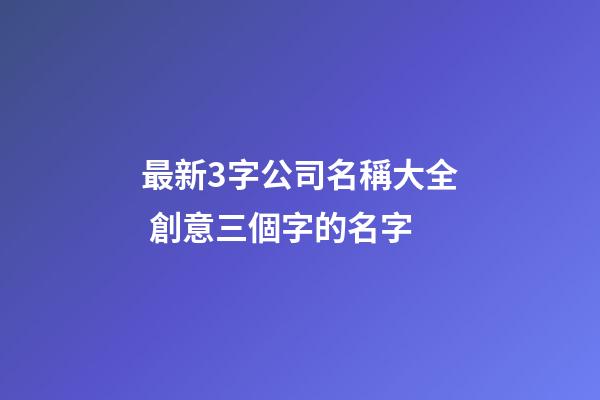 最新3字公司名稱大全 創意三個字的名字-第1張-公司起名-玄機派